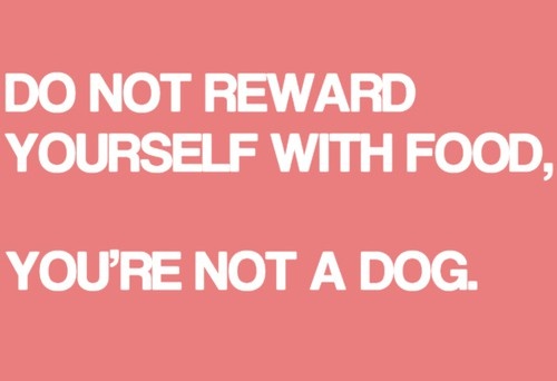 Do not reward yourself with Food - you're not a dog